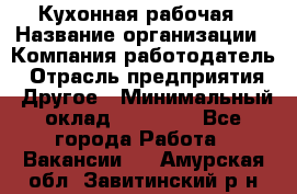 Кухонная рабочая › Название организации ­ Компания-работодатель › Отрасль предприятия ­ Другое › Минимальный оклад ­ 12 000 - Все города Работа » Вакансии   . Амурская обл.,Завитинский р-н